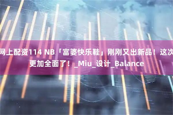 网上配资114 NB「富婆快乐鞋」刚刚又出新品！这次更加全面了！_Miu_设计_Balance