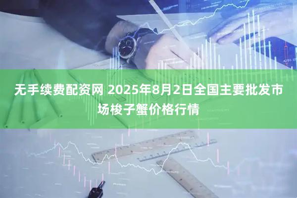 无手续费配资网 2025年8月2日全国主要批发市场梭子蟹价格行情