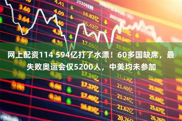 网上配资114 594亿打了水漂！60多国缺席，最失败奥运会仅5200人，中美均未参加