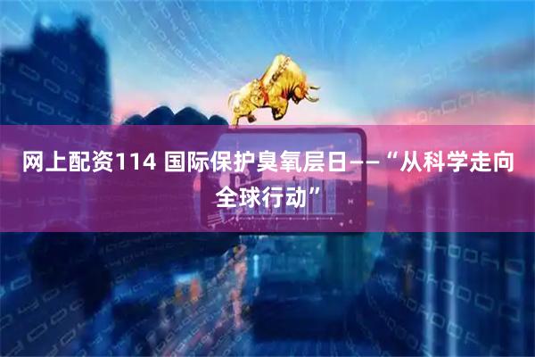 网上配资114 国际保护臭氧层日——“从科学走向全球行动”