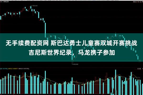 无手续费配资网 斯巴达勇士儿童赛双城开赛挑战吉尼斯世界纪录，马龙携子参加