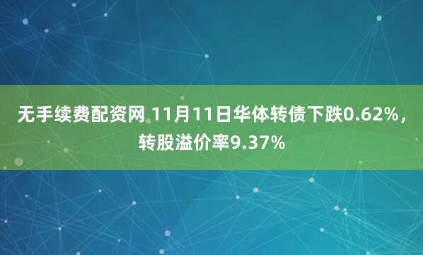 无手续费配资网 11月11日华体转债下跌0.62%，转股溢价率9.37%